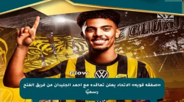 «صفقة قوية» الاتحاد يعلن تعاقده مع أحمد الجليدان من فريق الفتح رسميًا